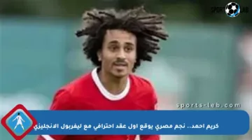 كريم أحمد.. نجم مصري يوقع أول عقد احترافي مع ليفربول الإنجليزي